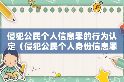 侵犯公民個(gè)人信息罪的行為認(rèn)定（侵犯公民個(gè)人身份信息罪是什么意思）
