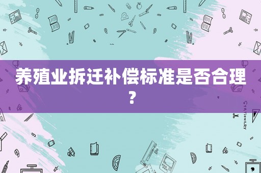 養(yǎng)殖業(yè)拆遷補(bǔ)償標(biāo)準(zhǔn)是否合理？