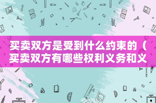 買賣雙方是受到什么約束的（買賣雙方有哪些權(quán)利義務(wù)和義務(wù)）