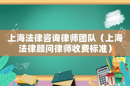 上海法律咨詢律師團隊（上海法律顧問律師收費標準）