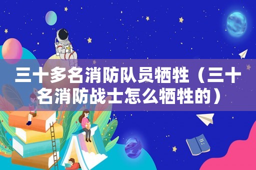 三十多名消防隊員犧牲（三十名消防戰(zhàn)士怎么犧牲的）