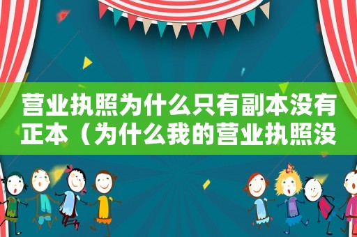 營業(yè)執(zhí)照為什么只有副本沒有正本（為什么我的營業(yè)執(zhí)照沒有副本?）