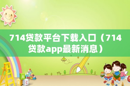 714貸款平臺(tái)下載入口（714貸款app最新消息）