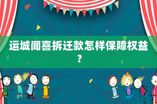 運(yùn)城聞喜拆遷款怎樣保障權(quán)益？