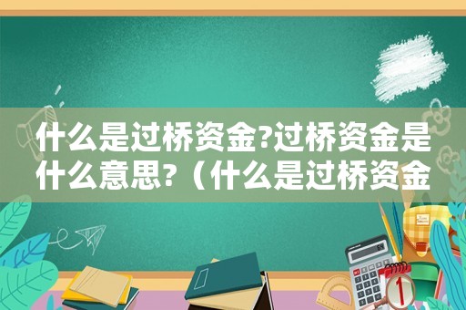 什么是過橋資金?過橋資金是什么意思?（什么是過橋資金,過橋資金典型用途）