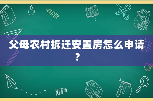 父母農(nóng)村拆遷安置房怎么申請？