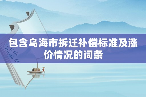包含烏海市拆遷補(bǔ)償標(biāo)準(zhǔn)及漲價(jià)情況的詞條