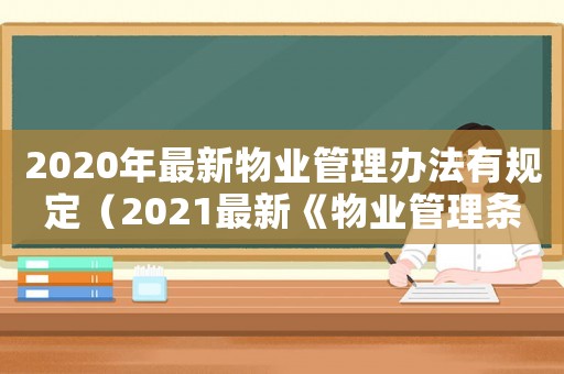 2020年最新物業(yè)管理辦法有規(guī)定（2021最新《物業(yè)管理條例》）