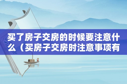買了房子交房的時(shí)候要注意什么（買房子交房時(shí)注意事項(xiàng)有哪些問題）