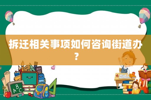 拆遷相關(guān)事項如何咨詢街道辦？