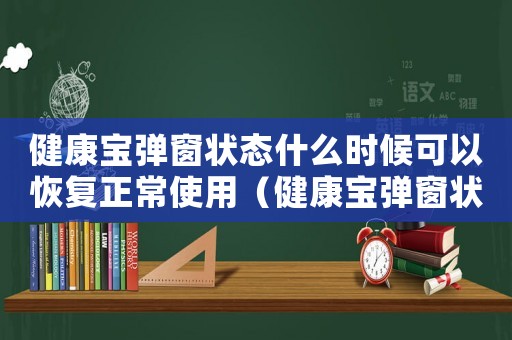 健康寶彈窗狀態(tài)什么時(shí)候可以恢復(fù)正常使用（健康寶彈窗狀態(tài)什么時(shí)候可以恢復(fù)正常）