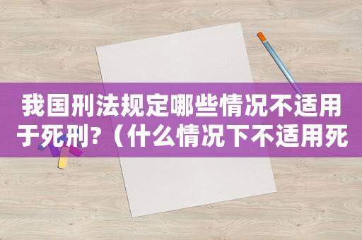 我國(guó)刑法規(guī)定哪些情況不適用于死刑?（什么情況下不適用死刑懲罰呢）