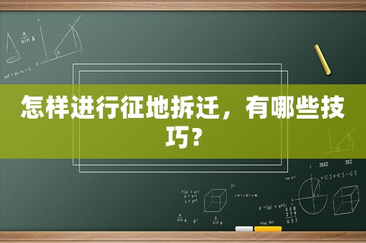 怎樣進(jìn)行征地拆遷，有哪些技巧？