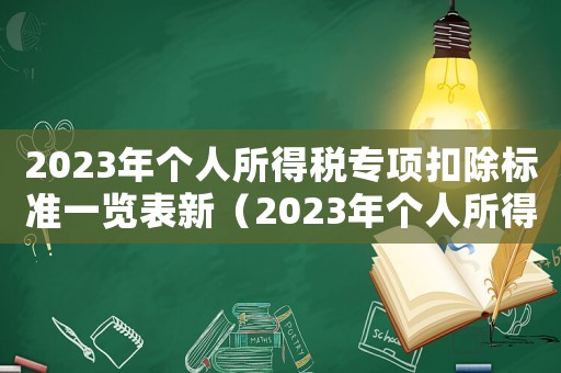 2023年個(gè)人所得稅專項(xiàng)扣除標(biāo)準(zhǔn)一覽表新（2023年個(gè)人所得稅專項(xiàng)扣除標(biāo)準(zhǔn)）
