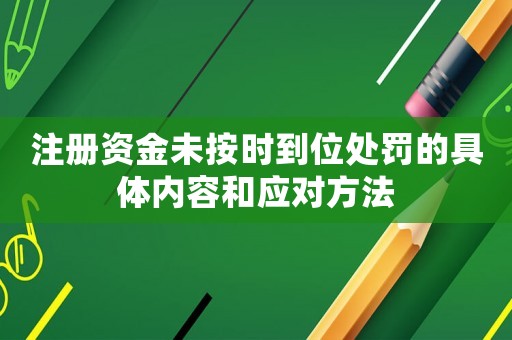 注冊(cè)資金未按時(shí)到位處罰的具體內(nèi)容和應(yīng)對(duì)方法