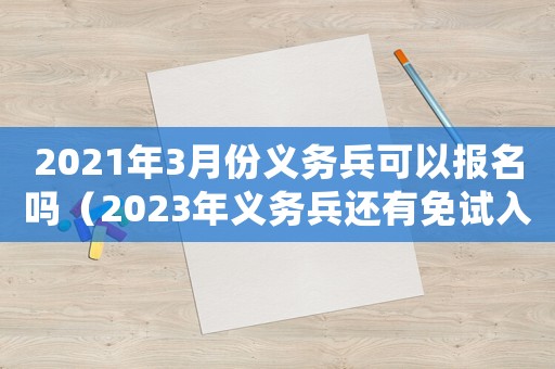 2021年3月份義務(wù)兵可以報(bào)名嗎（2023年義務(wù)兵還有免試入讀本科嗎）