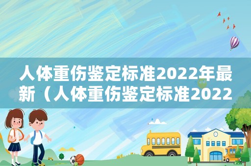 人體重傷鑒定標(biāo)準(zhǔn)2022年最新（人體重傷鑒定標(biāo)準(zhǔn)2022年）