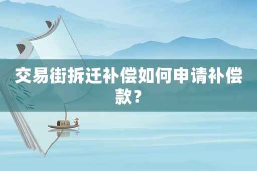 交易街拆遷補(bǔ)償如何申請(qǐng)補(bǔ)償款？