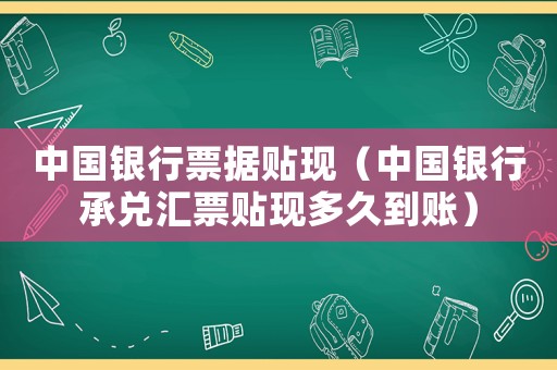中國銀行票據(jù)貼現(xiàn)（中國銀行承兌匯票貼現(xiàn)多久到賬）