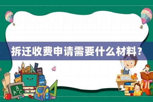 拆遷收費(fèi)申請(qǐng)需要什么材料？