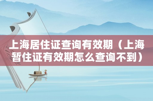 上海居住證查詢有效期（上海暫住證有效期怎么查詢不到）
