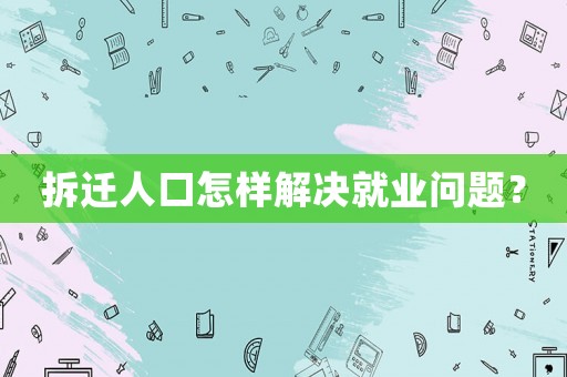 拆遷人口怎樣解決就業(yè)問(wèn)題？