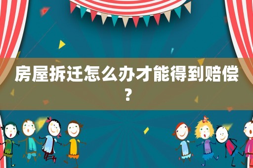 房屋拆遷怎么辦才能得到賠償？