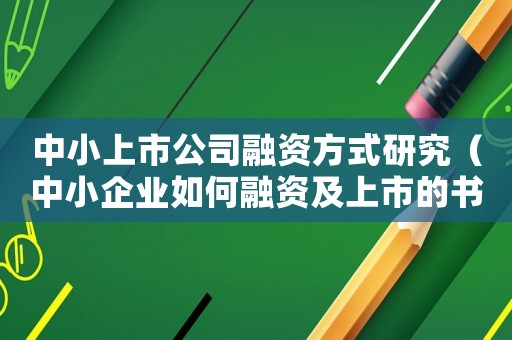 中小上市公司融資方式研究（中小企業(yè)如何融資及上市的書籍）