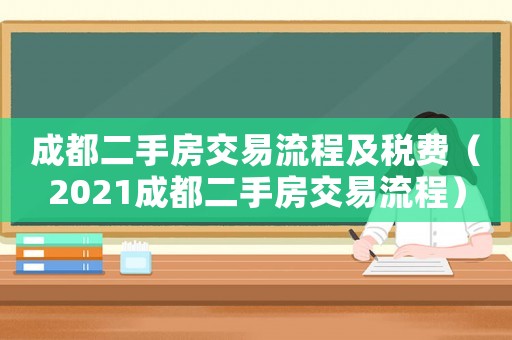成都二手房交易流程及稅費（2021成都二手房交易流程）
