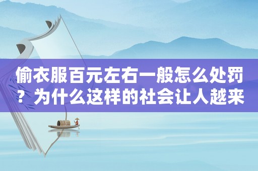 偷衣服百元左右一般怎么處罰？為什么這樣的社會(huì)讓人越來(lái)越愁嫁？