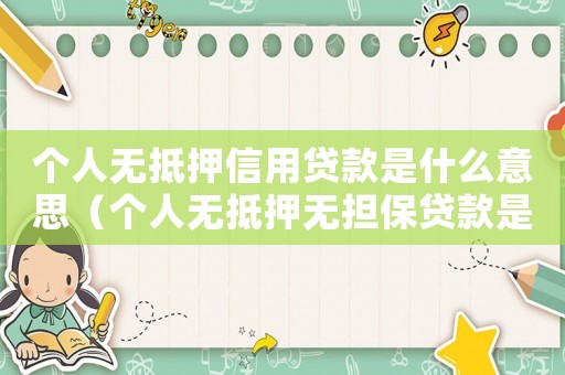個人無抵押信用貸款是什么意思（個人無抵押無擔(dān)保貸款是什么情況）