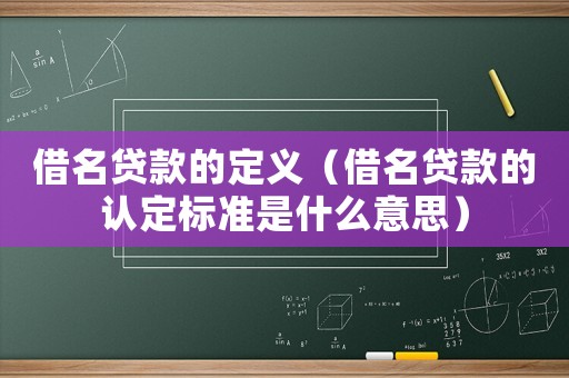 借名貸款的定義（借名貸款的認(rèn)定標(biāo)準(zhǔn)是什么意思）