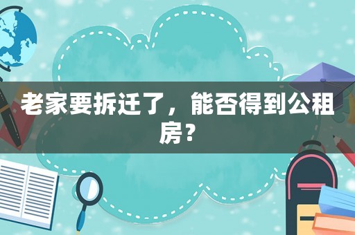 老家要拆遷了，能否得到公租房？