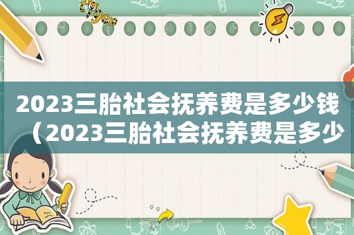 2023三胎社會(huì)撫養(yǎng)費(fèi)是多少錢(qián)（2023三胎社會(huì)撫養(yǎng)費(fèi)是多少）