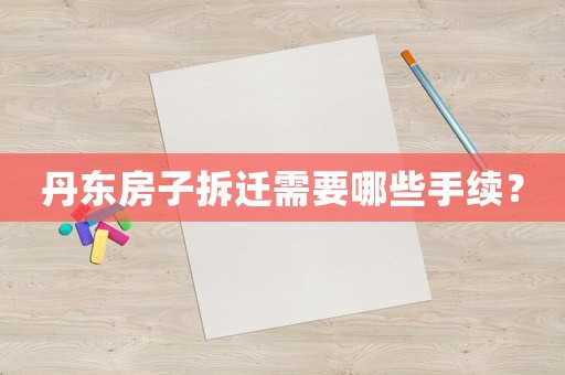 丹東房子拆遷需要哪些手續(xù)？