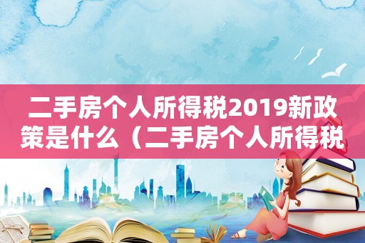 二手房個人所得稅2019新政策是什么（二手房個人所得稅2019新政策）