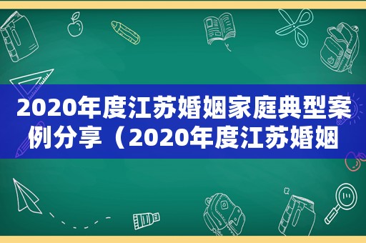 2020年度江蘇婚姻家庭典型案例分享（2020年度江蘇婚姻家庭典型案例）