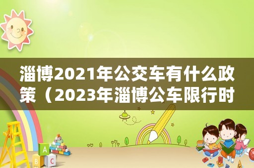 淄博2021年公交車有什么政策（2023年淄博公車限行時(shí)間規(guī)定最新）
