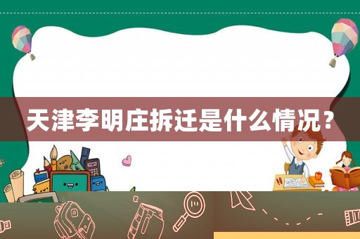 天津李明莊拆遷是什么情況？