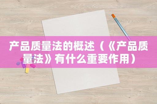 產(chǎn)品質量法的概述（《產(chǎn)品質量法》有什么重要作用）