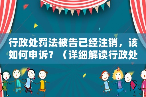 行政處罰法被告已經(jīng)注銷，該如何申訴？（詳細(xì)解讀行政處罰法相關(guān)規(guī)定）