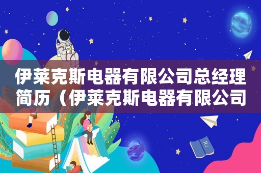 伊萊克斯電器有限公司總經(jīng)理簡(jiǎn)歷（伊萊克斯電器有限公司總經(jīng)理）