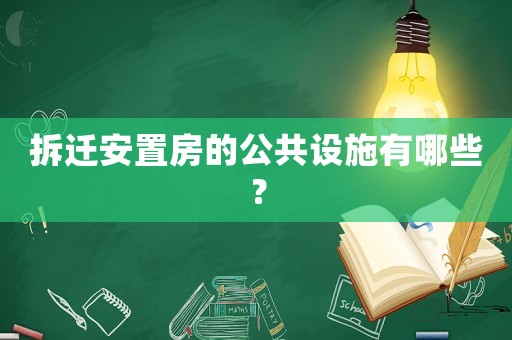 拆遷安置房的公共設(shè)施有哪些？