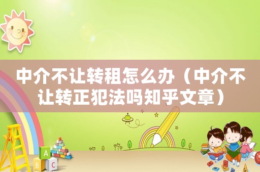 中介不讓轉(zhuǎn)租怎么辦（中介不讓轉(zhuǎn)正犯法嗎知乎文章）