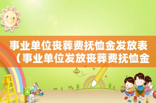事業(yè)單位喪葬費撫恤金發(fā)放表（事業(yè)單位發(fā)放喪葬費撫恤金多少錢啊）