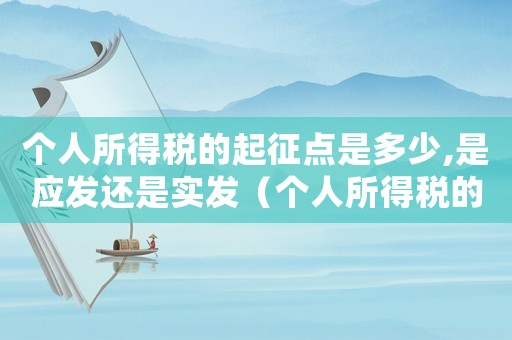 個人所得稅的起征點是多少,是應發(fā)還是實發(fā)（個人所得稅的起征點是多少?）