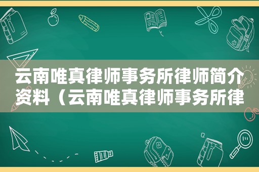 云南唯真律師事務(wù)所律師簡介資料（云南唯真律師事務(wù)所律師簡介）