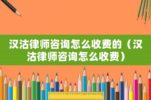 漢沽律師咨詢怎么收費(fèi)的（漢沽律師咨詢怎么收費(fèi)）