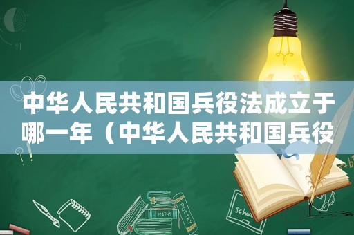 中華人民共和國兵役法成立于哪一年（中華人民共和國兵役法于哪一年實(shí)施）