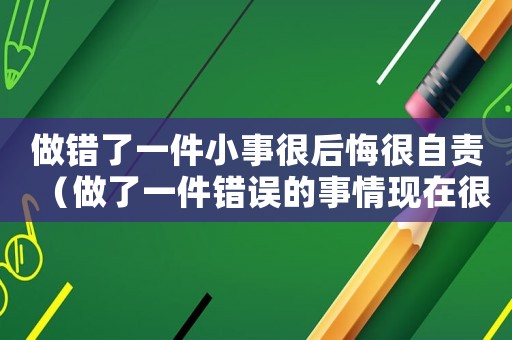 做錯(cuò)了一件小事很后悔很自責(zé)（做了一件錯(cuò)誤的事情現(xiàn)在很后悔怎么辦）